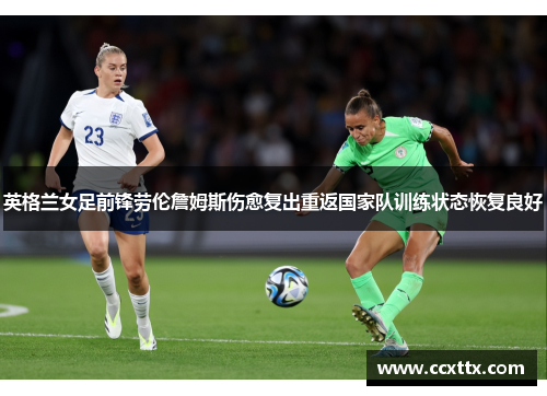 英格兰女足前锋劳伦詹姆斯伤愈复出重返国家队训练状态恢复良好 英格兰女足前锋劳伦詹姆斯伤愈复出重返国家队训练状态恢复良好