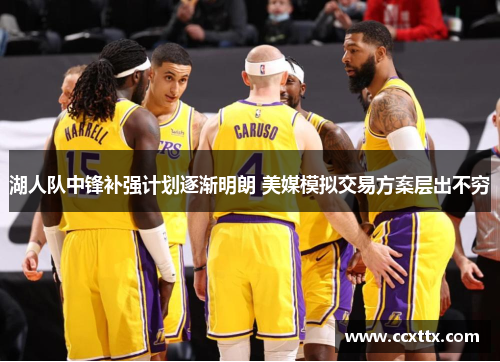 湖人队中锋补强计划逐渐明朗 美媒模拟交易方案层出不穷 湖人队中锋补强计划逐渐明朗 美媒模拟交易方案层出不穷