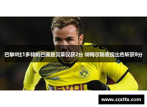 巴黎0比1多特姆巴佩登贝莱仅获2分 胡梅尔斯表现出色斩获8分 巴黎0比1多特姆巴佩登贝莱仅获2分 胡梅尔斯表现出色斩获8分