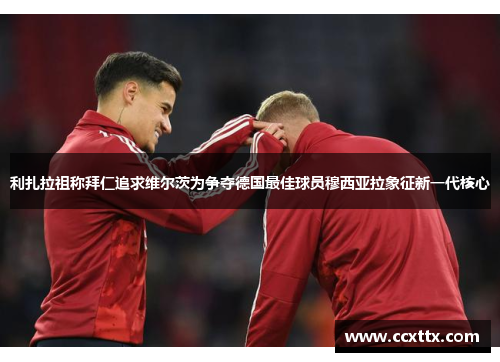 利扎拉祖称拜仁追求维尔茨为争夺德国最佳球员穆西亚拉象征新一代核心 利扎拉祖称拜仁追求维尔茨为争夺德国最佳球员穆西亚拉象征新一代核心