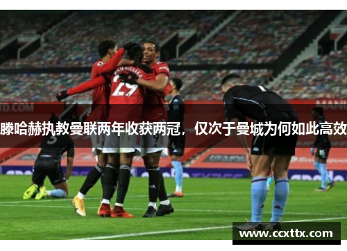 滕哈赫执教曼联两年收获两冠,仅次于曼城为何如此高效 滕哈赫执教曼联两年收获两冠,仅次于曼城为何如此高效