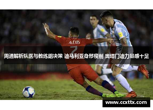 周通解析队医与教练组决策 迪马利亚身形瘦削 奥塔门迪力量感十足 周通解析队医与教练组决策 迪马利亚身形瘦削 奥塔门迪力量感十足