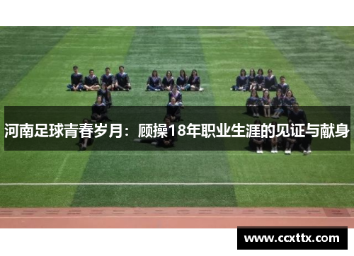 河南足球青春岁月:顾操18年职业生涯的见证与献身 河南足球青春岁月:顾操18年职业生涯的见证与献身