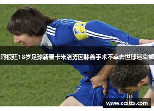 阿根廷18岁足球新星卡米洛努因膝盖手术不幸去世球迷哀悼 阿根廷18岁足球新星卡米洛努因膝盖手术不幸去世球迷哀悼