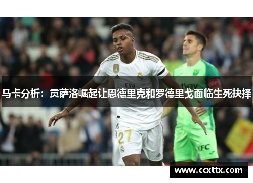 马卡分析:贡萨洛崛起让恩德里克和罗德里戈面临生死抉择 马卡分析:贡萨洛崛起让恩德里克和罗德里戈面临生死抉择