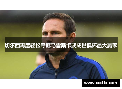 切尔西再度轻松夺冠马雷斯卡或成世俱杯最大赢家 切尔西再度轻松夺冠马雷斯卡或成世俱杯最大赢家