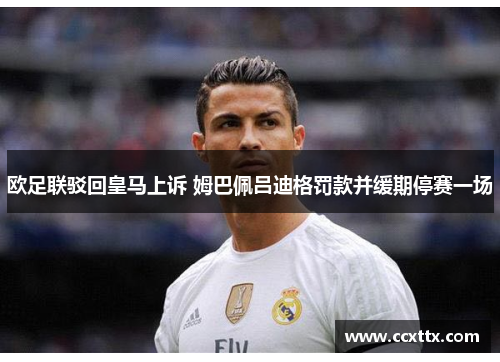 欧足联驳回皇马上诉 姆巴佩吕迪格罚款并缓期停赛一场 欧足联驳回皇马上诉 姆巴佩吕迪格罚款并缓期停赛一场