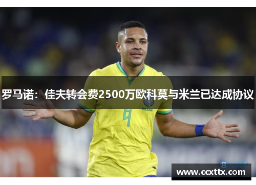 罗马诺:佳夫转会费2500万欧科莫与米兰已达成协议 罗马诺:佳夫转会费2500万欧科莫与米兰已达成协议